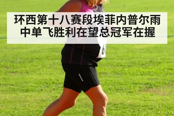 环西第十八赛段埃菲内普尔雨中单飞胜利在望总冠军在握