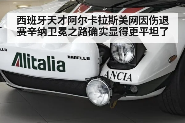 西班牙天才阿尔卡拉斯美网因伤退赛辛纳卫冕之路确实显得更平坦了